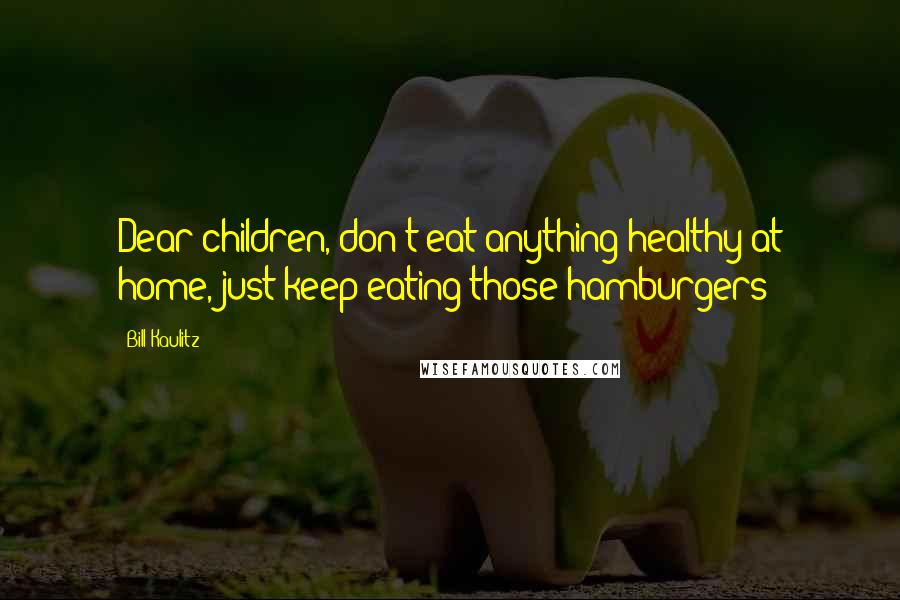 Bill Kaulitz quotes: Dear children, don't eat anything healthy at home, just keep eating those hamburgers