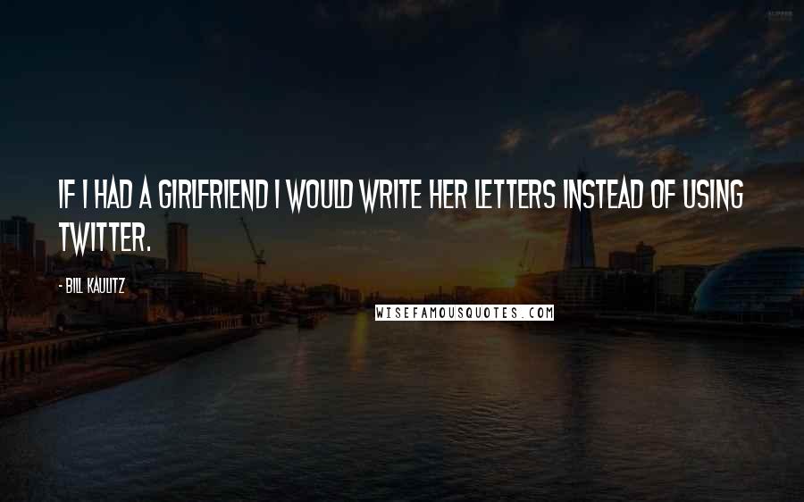 Bill Kaulitz quotes: If I had a girlfriend I would write her letters instead of using Twitter.