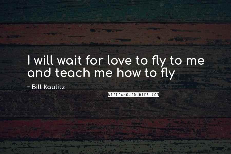 Bill Kaulitz quotes: I will wait for love to fly to me and teach me how to fly