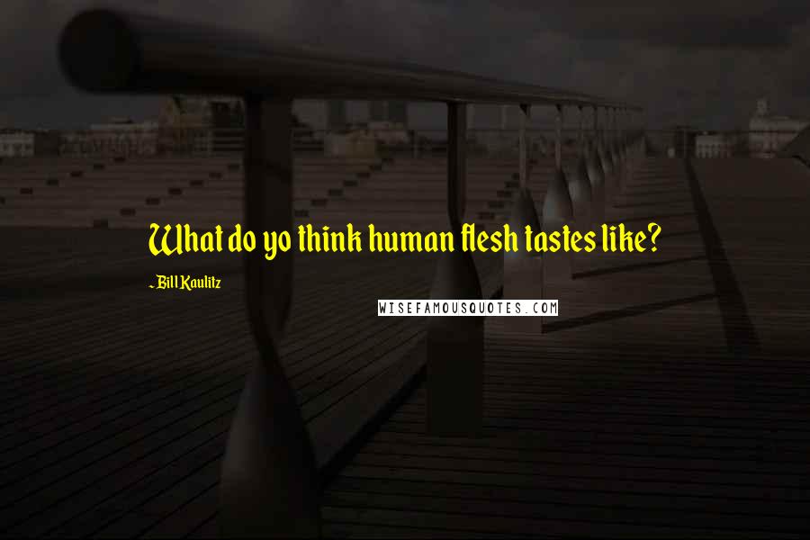 Bill Kaulitz quotes: What do yo think human flesh tastes like?