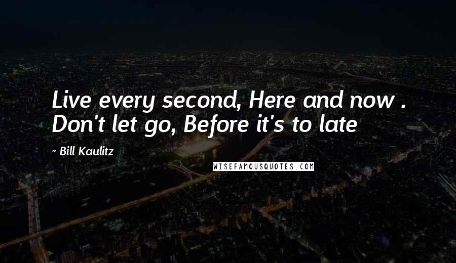 Bill Kaulitz quotes: Live every second, Here and now . Don't let go, Before it's to late