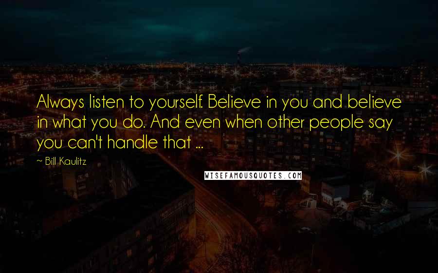 Bill Kaulitz quotes: Always listen to yourself. Believe in you and believe in what you do. And even when other people say you can't handle that ...