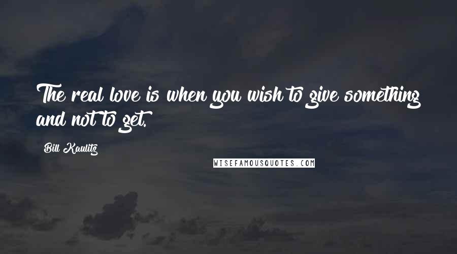 Bill Kaulitz quotes: The real love is when you wish to give something and not to get.