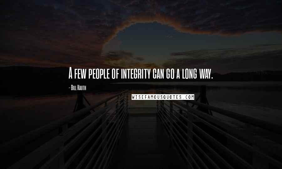 Bill Kauth quotes: A few people of integrity can go a long way.