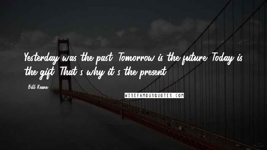 Bill Keane quotes: Yesterday was the past. Tomorrow is the future. Today is the gift. That's why it's the present.