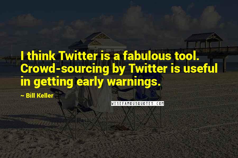 Bill Keller quotes: I think Twitter is a fabulous tool. Crowd-sourcing by Twitter is useful in getting early warnings.