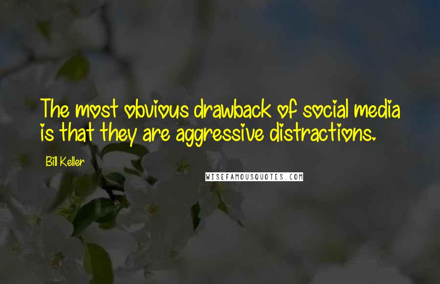 Bill Keller quotes: The most obvious drawback of social media is that they are aggressive distractions.