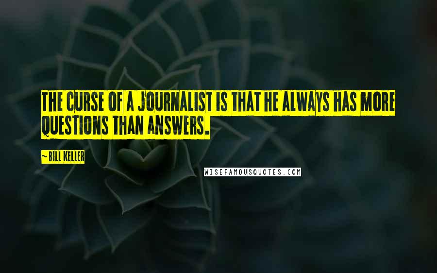 Bill Keller quotes: The curse of a journalist is that he always has more questions than answers.