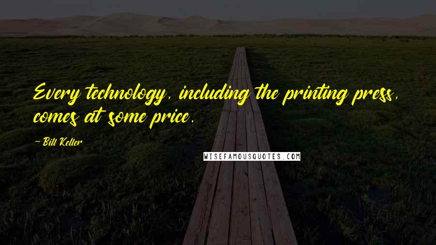 Bill Keller quotes: Every technology, including the printing press, comes at some price.