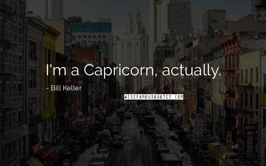 Bill Keller quotes: I'm a Capricorn, actually.