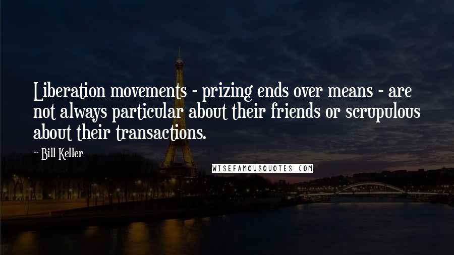 Bill Keller quotes: Liberation movements - prizing ends over means - are not always particular about their friends or scrupulous about their transactions.