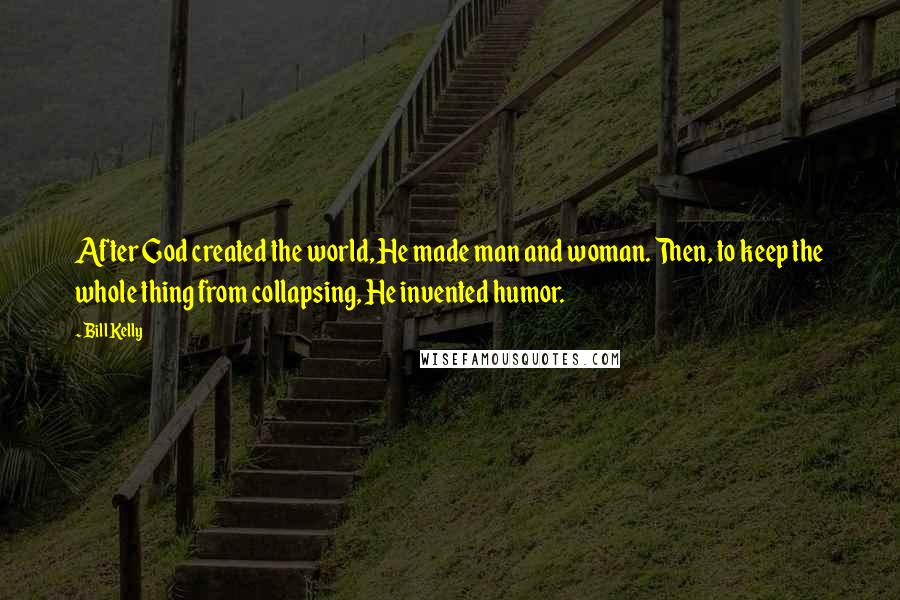 Bill Kelly quotes: After God created the world, He made man and woman. Then, to keep the whole thing from collapsing, He invented humor.