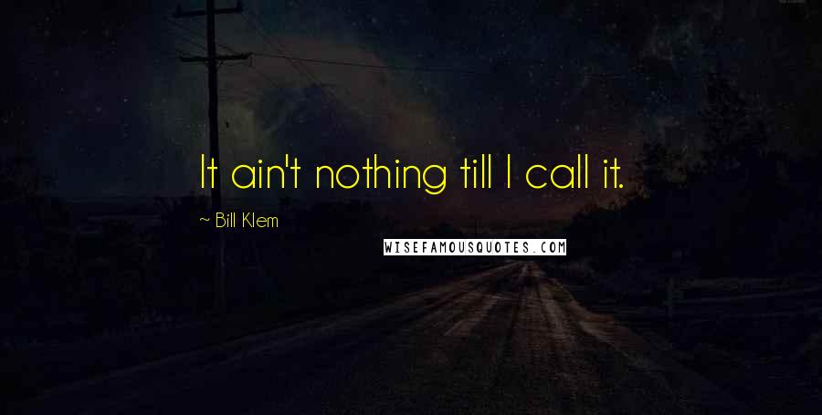 Bill Klem quotes: It ain't nothing till I call it.