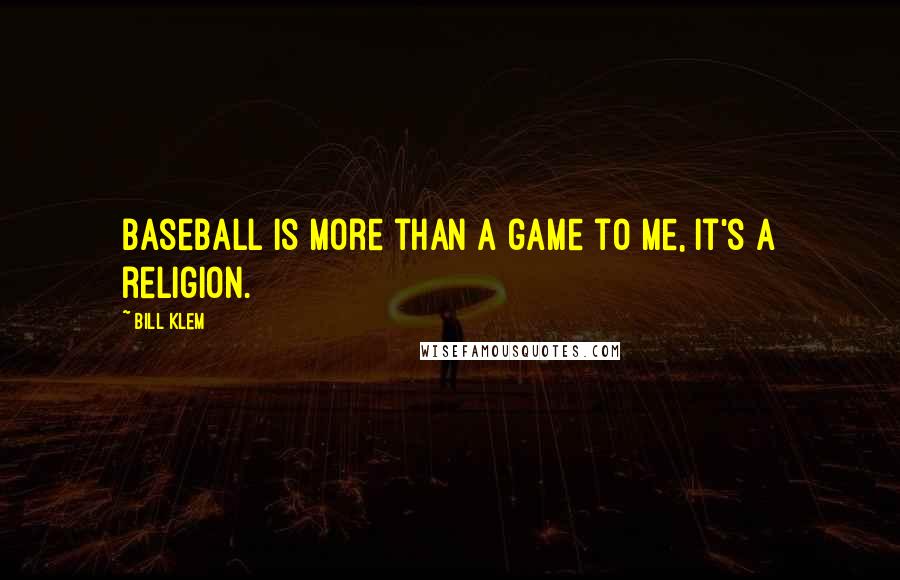 Bill Klem quotes: Baseball is more than a game to me, it's a religion.