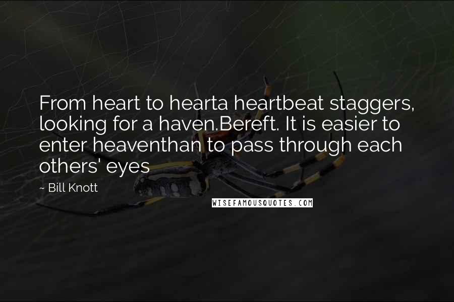 Bill Knott quotes: From heart to hearta heartbeat staggers, looking for a haven.Bereft. It is easier to enter heaventhan to pass through each others' eyes