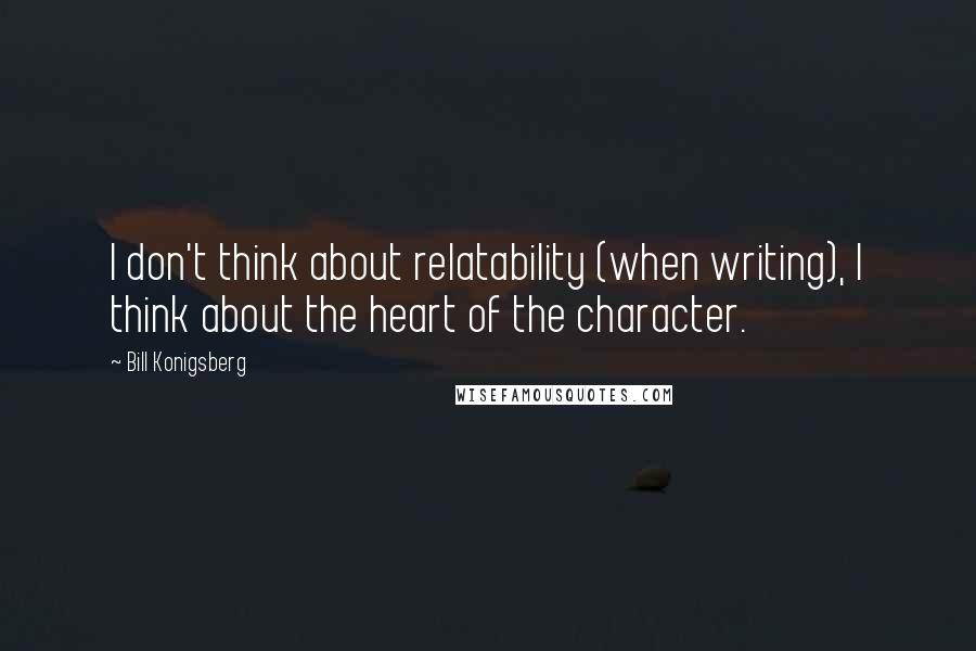 Bill Konigsberg quotes: I don't think about relatability (when writing), I think about the heart of the character.