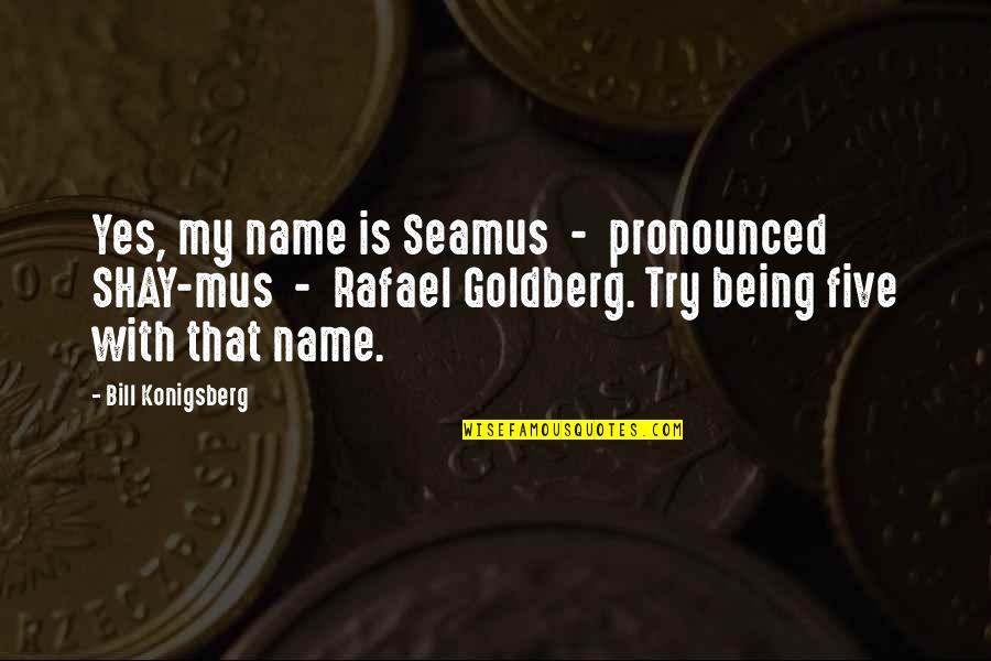 Bill Konigsberg Quotes By Bill Konigsberg: Yes, my name is Seamus - pronounced SHAY-mus