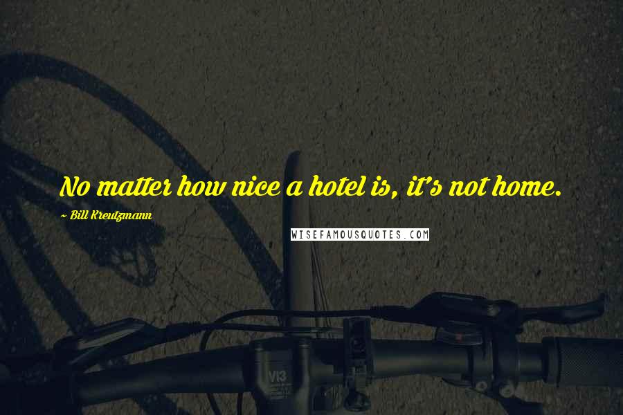 Bill Kreutzmann quotes: No matter how nice a hotel is, it's not home.
