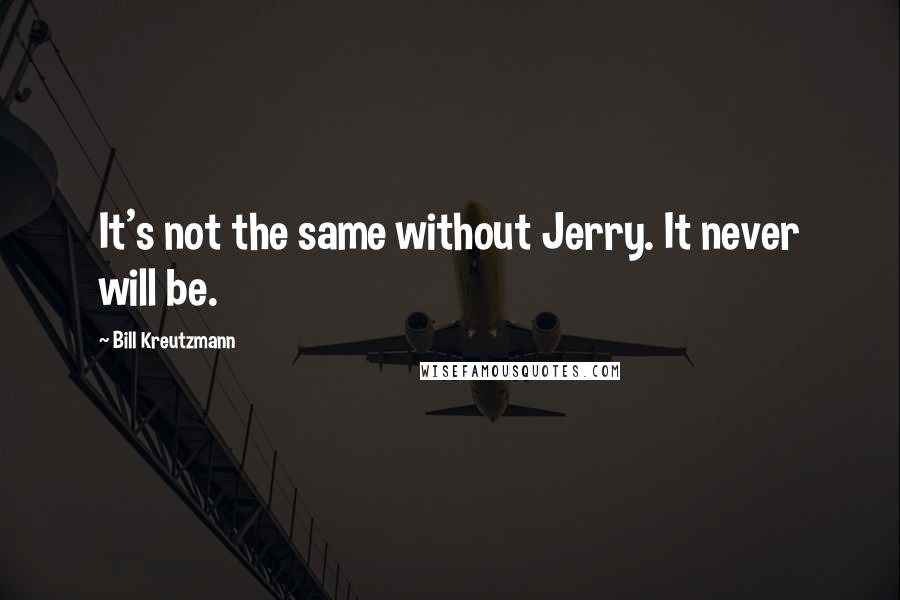 Bill Kreutzmann quotes: It's not the same without Jerry. It never will be.