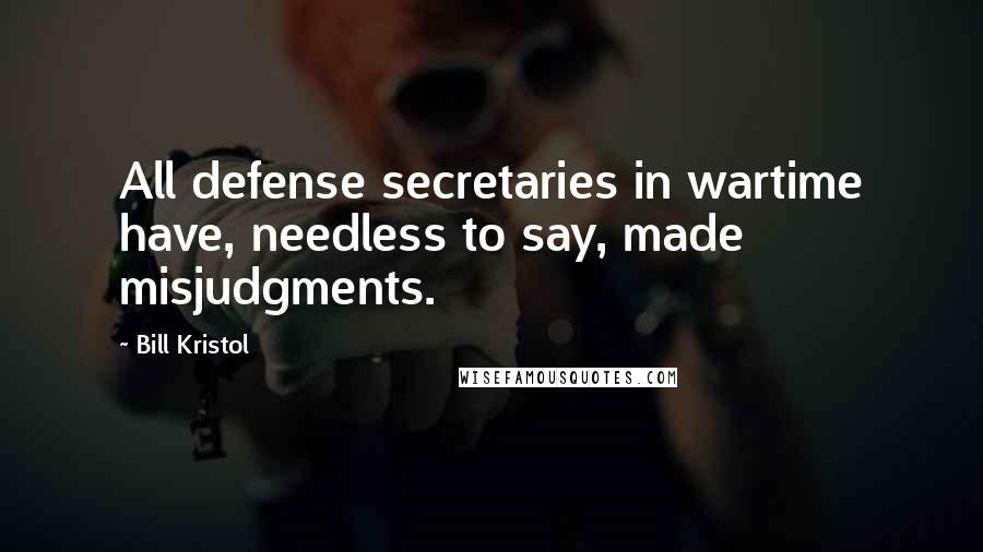 Bill Kristol quotes: All defense secretaries in wartime have, needless to say, made misjudgments.