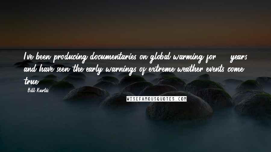 Bill Kurtis quotes: I've been producing documentaries on global warming for 20 years and have seen the early warnings of extreme weather events come true.