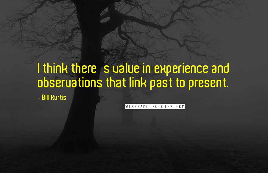 Bill Kurtis quotes: I think there's value in experience and observations that link past to present.