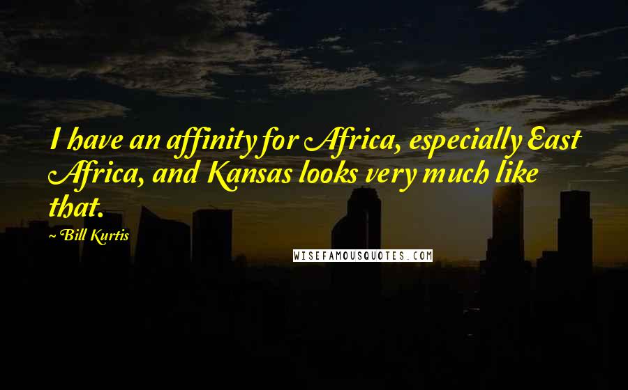 Bill Kurtis quotes: I have an affinity for Africa, especially East Africa, and Kansas looks very much like that.