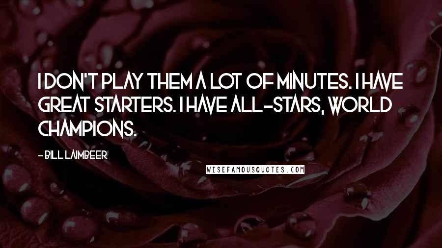 Bill Laimbeer quotes: I don't play them a lot of minutes. I have great starters. I have All-Stars, world champions. Bill Laimbeer quotes: I don't play them a lot of minutes. I have great starters. I have All-Stars, world champions.