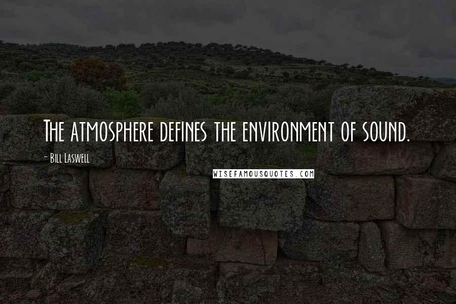 Bill Laswell quotes: The atmosphere defines the environment of sound.