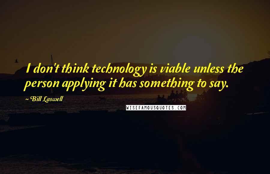 Bill Laswell quotes: I don't think technology is viable unless the person applying it has something to say.