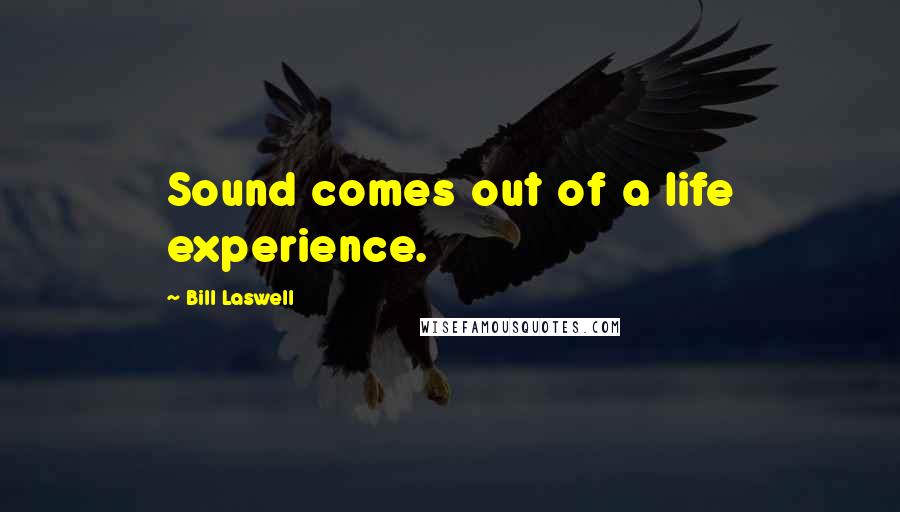 Bill Laswell quotes: Sound comes out of a life experience.