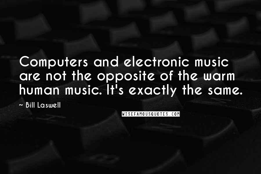 Bill Laswell quotes: Computers and electronic music are not the opposite of the warm human music. It's exactly the same.