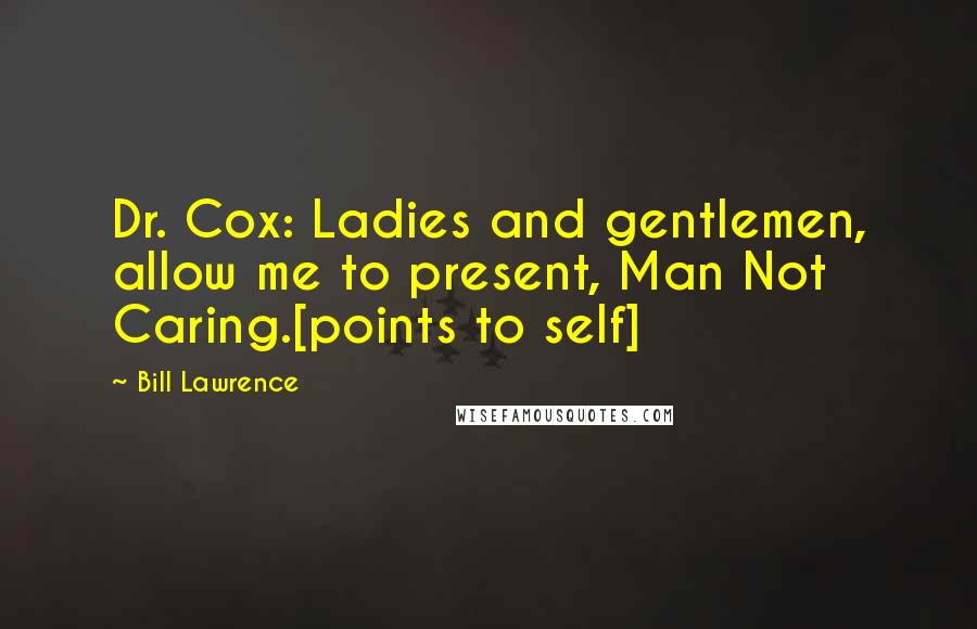 Bill Lawrence quotes: Dr. Cox: Ladies and gentlemen, allow me to present, Man Not Caring.[points to self]