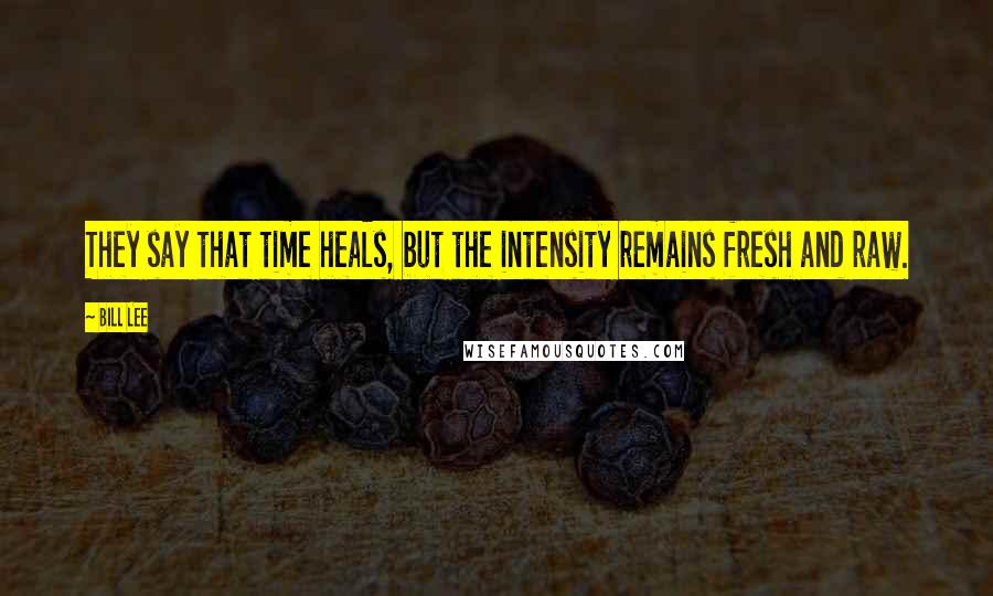 Bill Lee quotes: They say that time heals, but the intensity remains fresh and raw.
