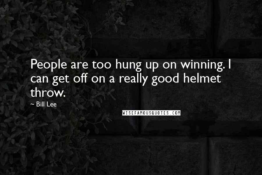 Bill Lee quotes: People are too hung up on winning. I can get off on a really good helmet throw.