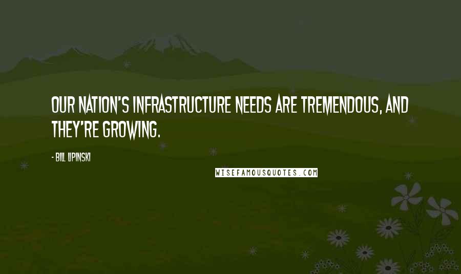 Bill Lipinski quotes: Our nation's infrastructure needs are tremendous, and they're growing.