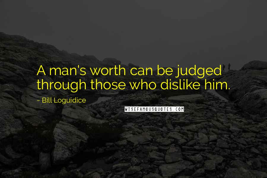 Bill Loguidice quotes: A man's worth can be judged through those who dislike him.