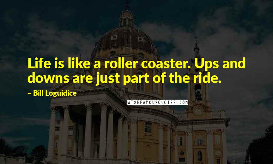 Bill Loguidice quotes: Life is like a roller coaster. Ups and downs are just part of the ride.