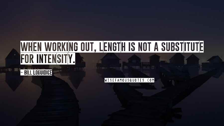 Bill Loguidice quotes: When working out, length is not a substitute for intensity.