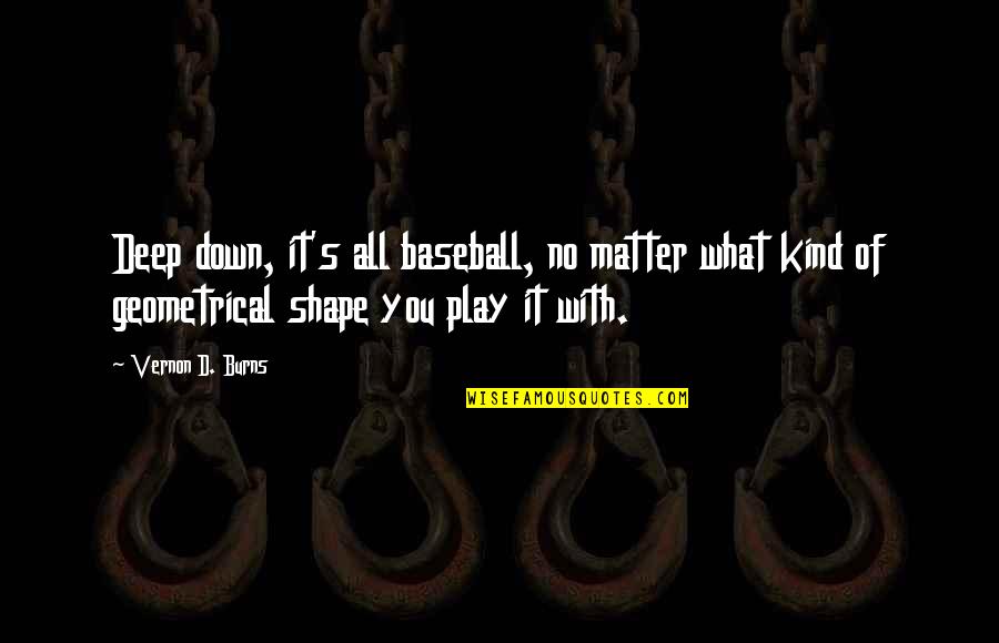 Bill Maher Quote Quotes By Vernon D. Burns: Deep down, it's all baseball, no matter what