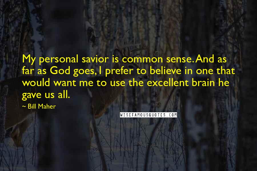 Bill Maher quotes: My personal savior is common sense. And as far as God goes, I prefer to believe in one that would want me to use the excellent brain he gave us Bill Maher quotes: My personal savior is common sense. And as far as God goes, I prefer to believe in one that would want me to use the excellent brain he gave us