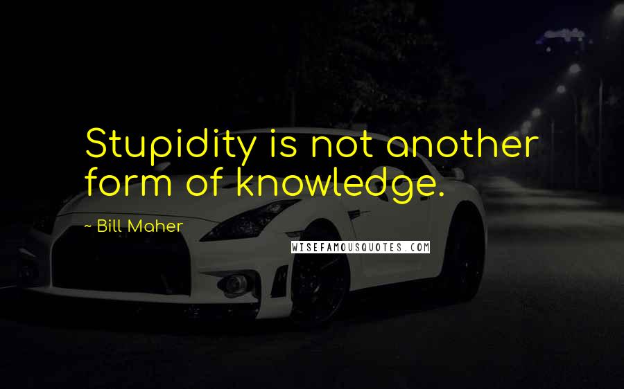 Bill Maher quotes: Stupidity is not another form of knowledge.