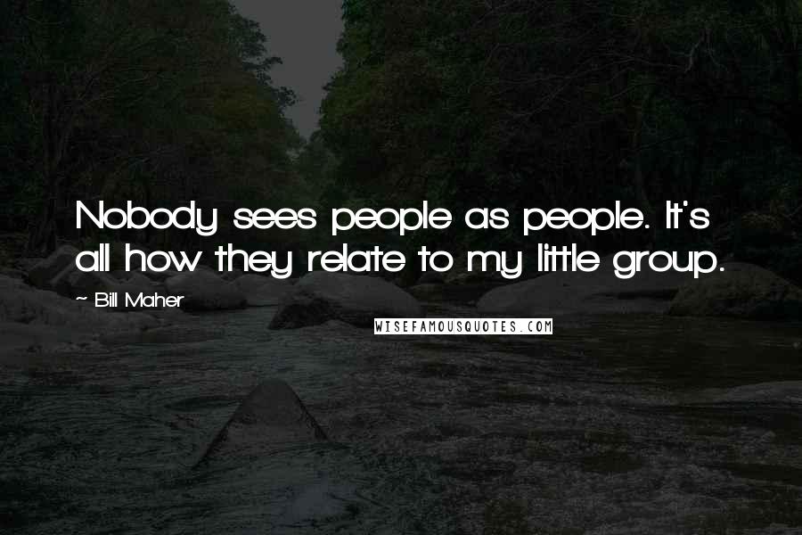 Bill Maher quotes: Nobody sees people as people. It's all how they relate to my little group.