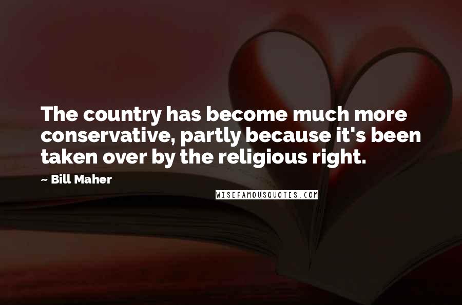 Bill Maher quotes: The country has become much more conservative, partly because it's been taken over by the religious right.