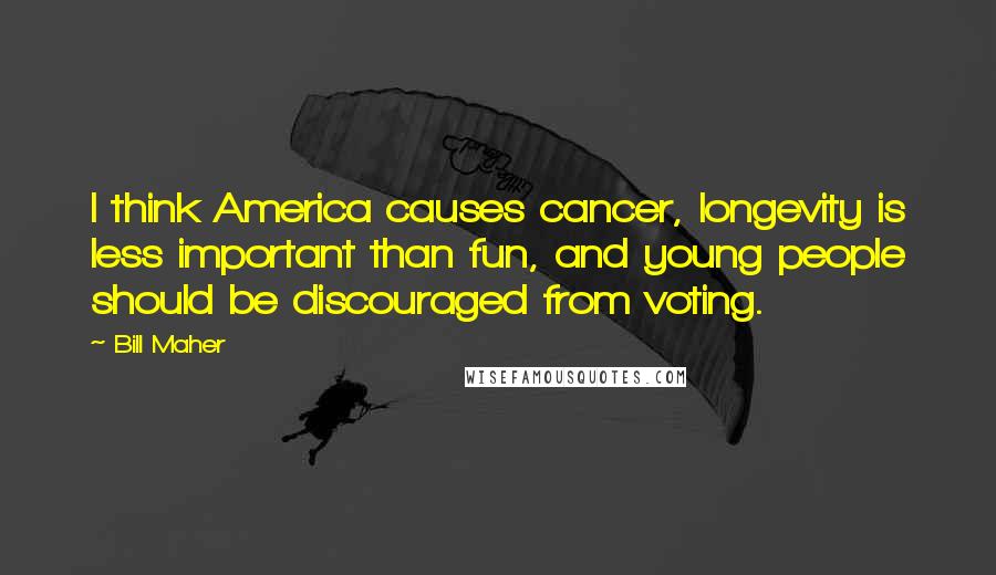 Bill Maher quotes: I think America causes cancer, longevity is less important than fun, and young people should be discouraged from voting.