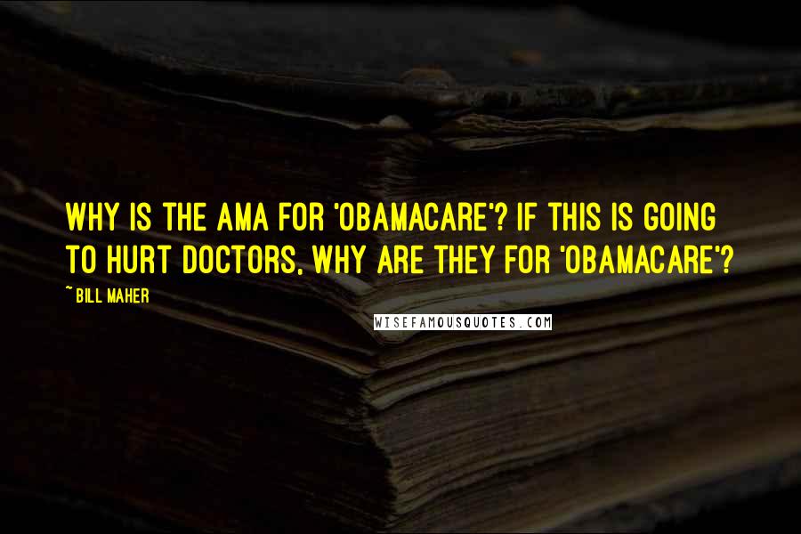 Bill Maher quotes: Why is the AMA for 'Obamacare'? If this is going to hurt doctors, why are they for 'Obamacare'?