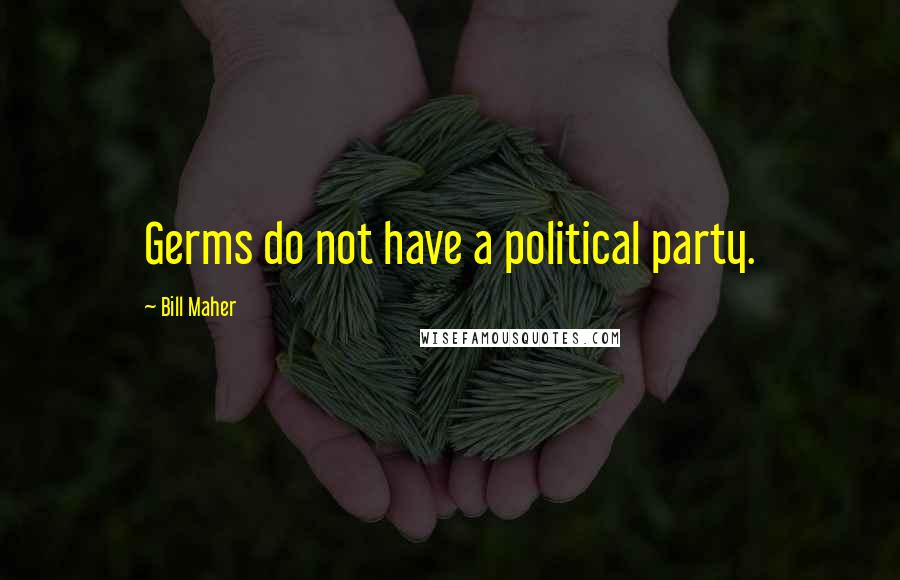 Bill Maher quotes: Germs do not have a political party.