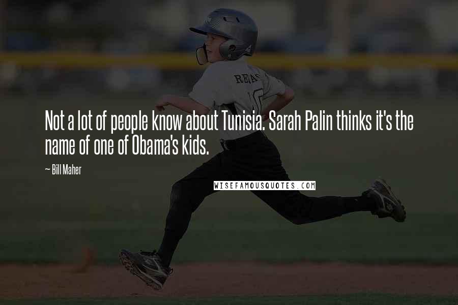 Bill Maher quotes: Not a lot of people know about Tunisia. Sarah Palin thinks it's the name of one of Obama's kids.