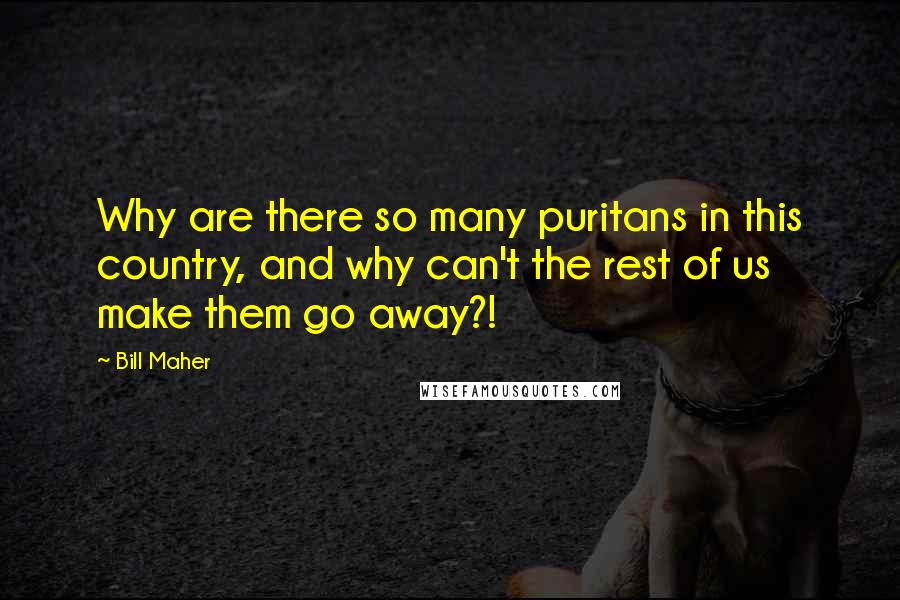Bill Maher quotes: Why are there so many puritans in this country, and why can't the rest of us make them go away?!