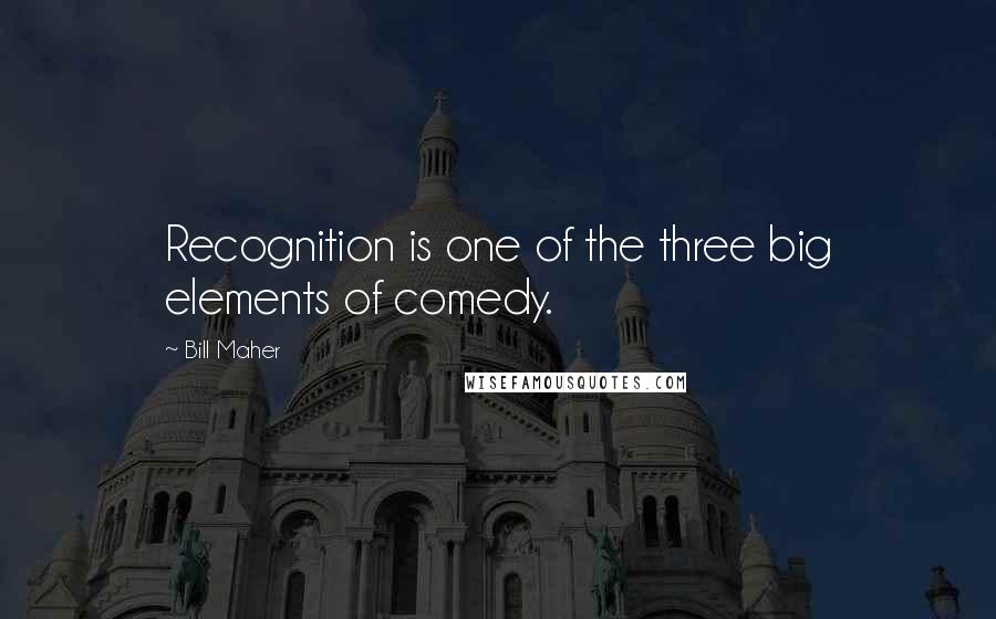Bill Maher quotes: Recognition is one of the three big elements of comedy.